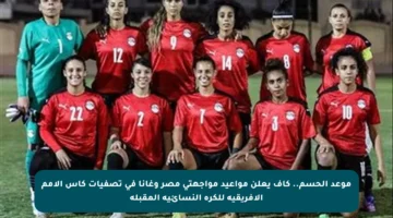 موعد الحسم.. كاف يعلن مواعيد مواجهتي مصر وغانا في تصفيات كأس الأمم الأفريقية للكرة النسائية المقبلة